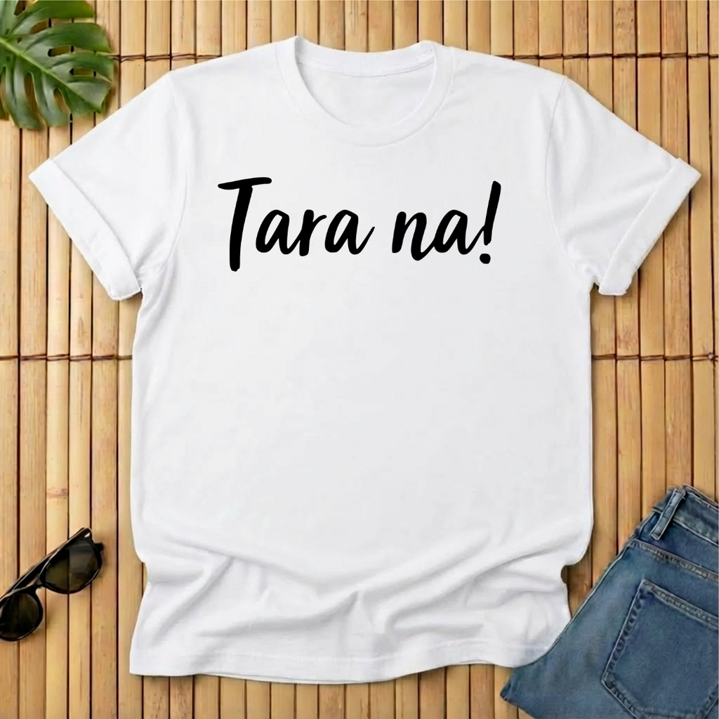 Tara na!
