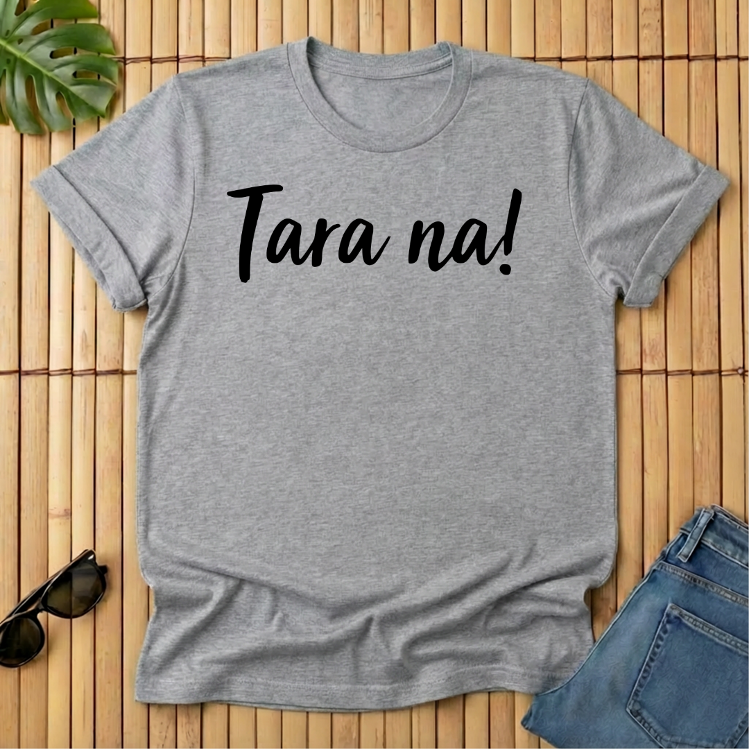 Tara na!